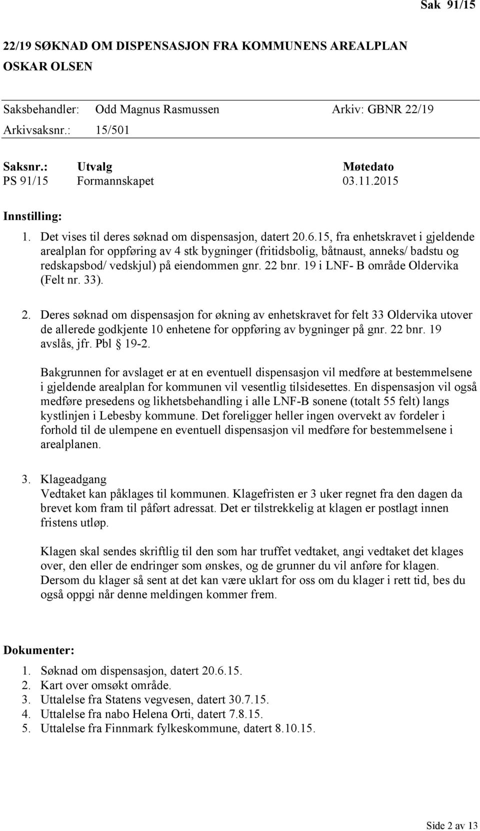 15, fra enhetskravet i gjeldende arealplan for oppføring av 4 stk bygninger (fritidsbolig, båtnaust, anneks/ badstu og redskapsbod/ vedskjul) på eiendommen gnr. 22 bnr.