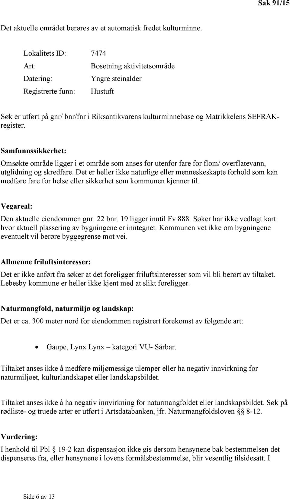 Samfunnssikkerhet: Omsøkte område ligger i et område som anses for utenfor fare for flom/ overflatevann, utglidning og skredfare.