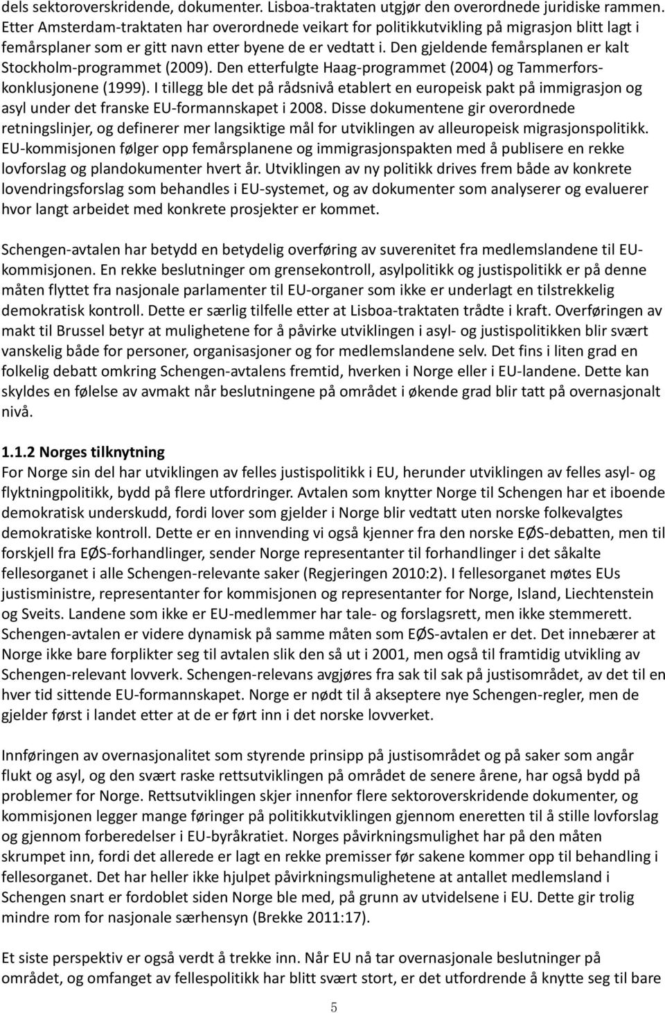 Den gjeldende femårsplanen er kalt Stockholm-programmet (2009). Den etterfulgte Haag-programmet (2004) og Tammerforskonklusjonene (1999).