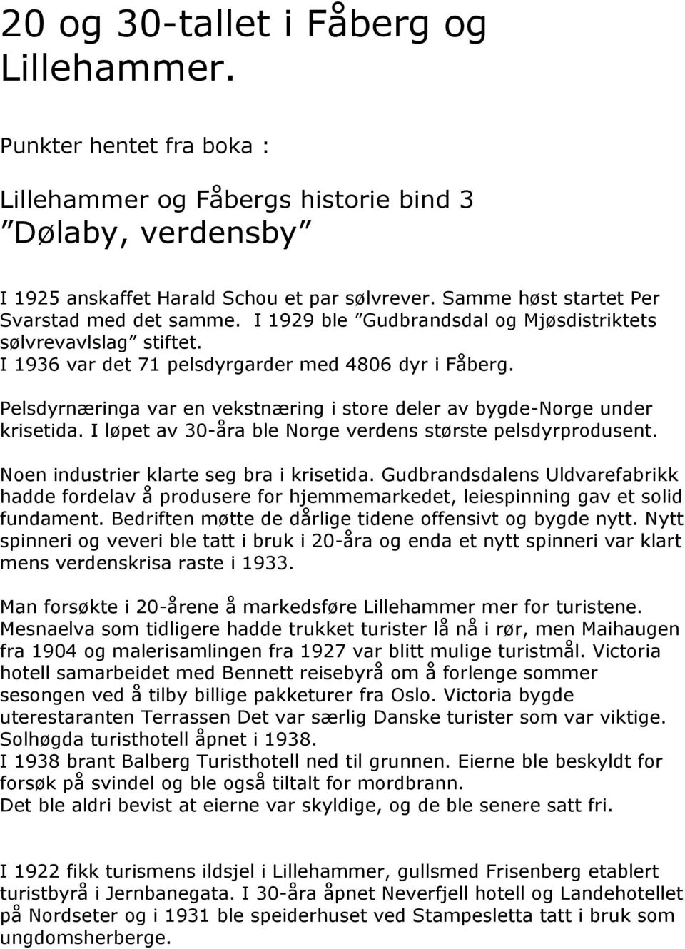 Pelsdyrnæringa var en vekstnæring i store deler av bygde-norge under krisetida. I løpet av 30-åra ble Norge verdens største pelsdyrprodusent. Noen industrier klarte seg bra i krisetida.