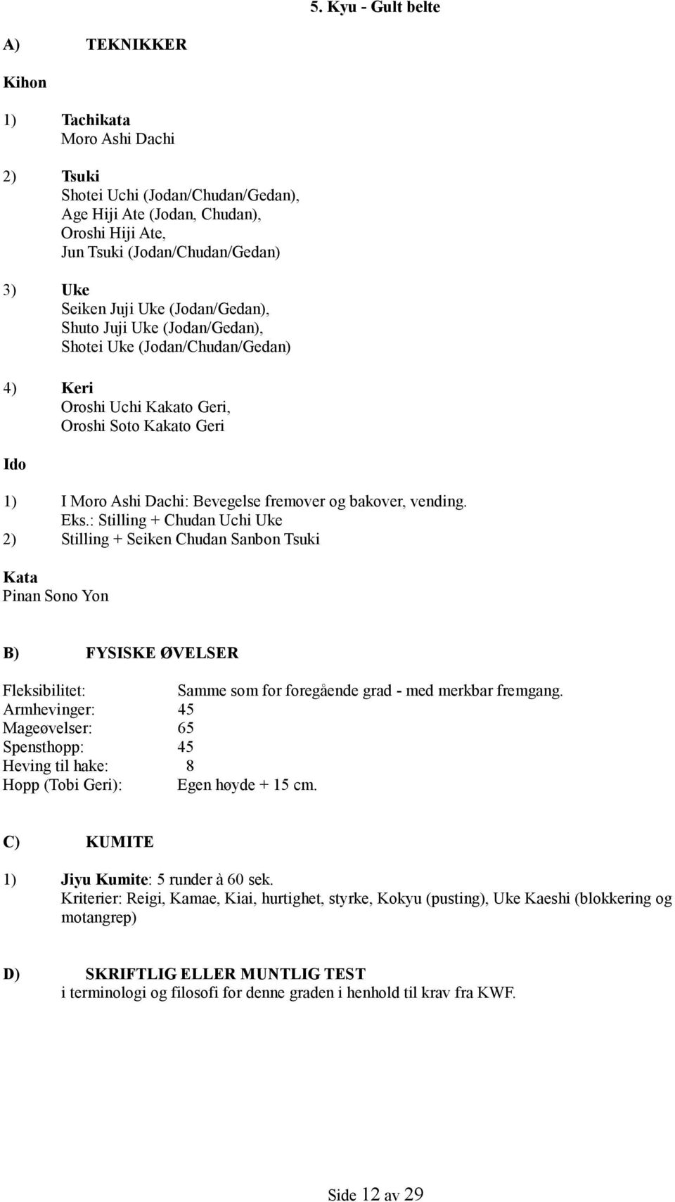 bakover, vending. Eks.: Stilling + Chudan Uchi Uke 2) Stilling + Seiken Chudan Sanbon Tsuki Kata Pinan Sono Yon B) FYSISKE ØVELSER Fleksibilitet: Samme som for foregående grad - med merkbar fremgang.