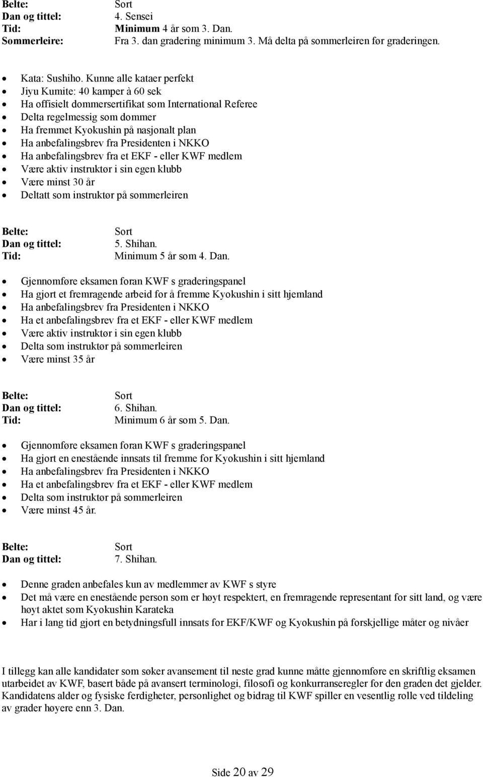 anbefalingsbrev fra Presidenten i NKKO Ha anbefalingsbrev fra et EKF - eller KWF medlem Være aktiv instruktør i sin egen klubb Være minst 30 år Deltatt som instruktør på sommerleiren Belte: Dan og