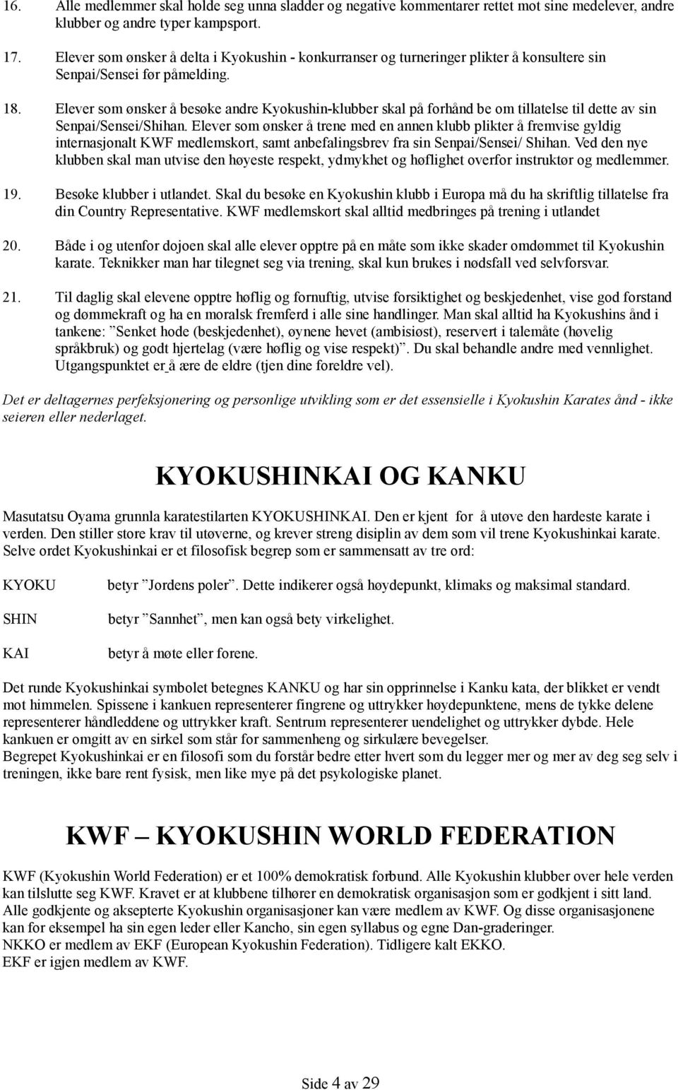 Elever som ønsker å besøke andre Kyokushin-klubber skal på forhånd be om tillatelse til dette av sin Senpai/Sensei/Shihan.