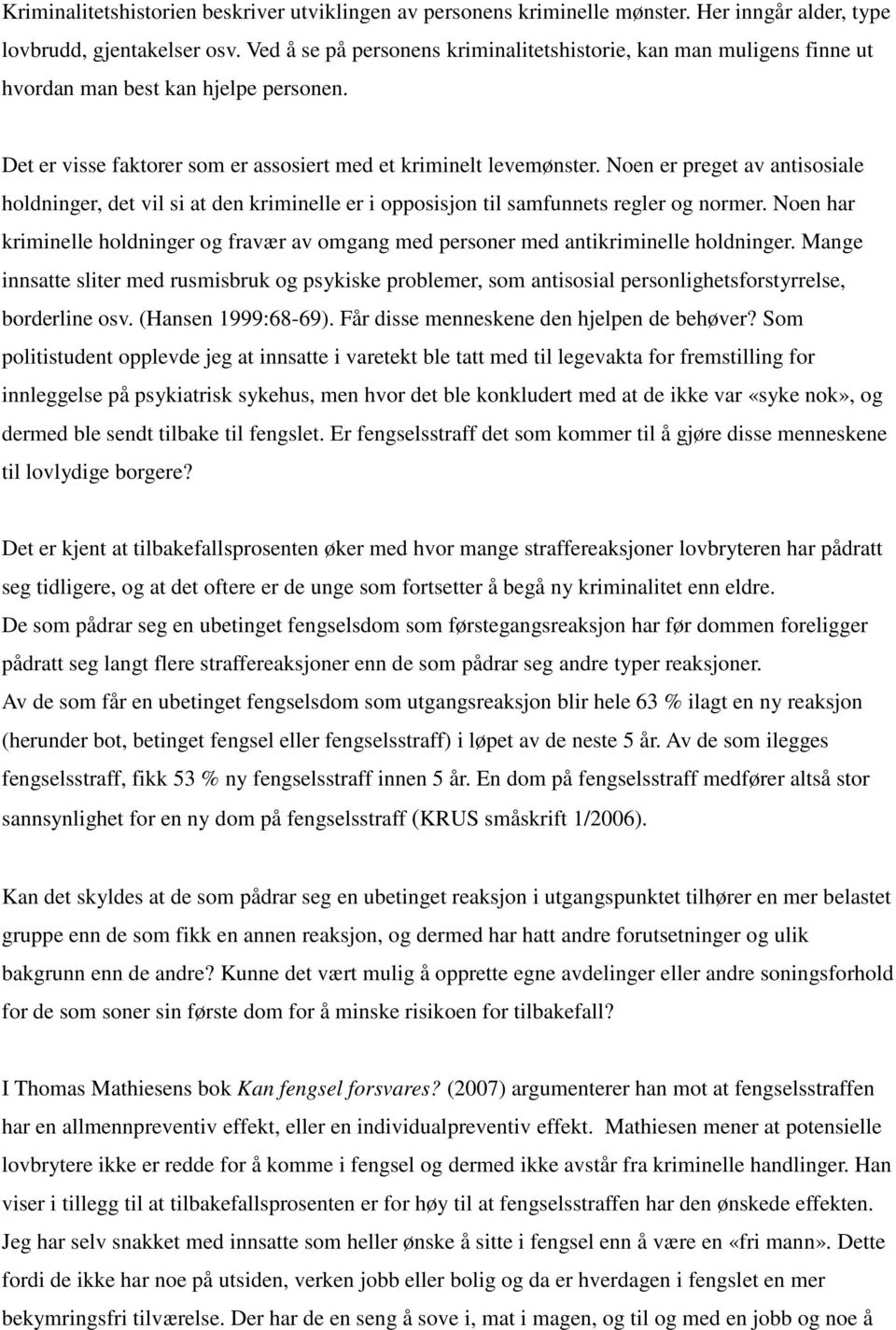 Noen er preget av antisosiale holdninger, det vil si at den kriminelle er i opposisjon til samfunnets regler og normer.