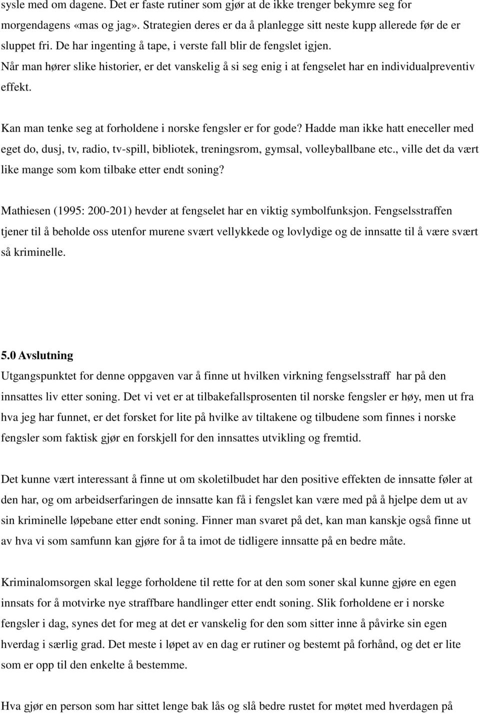 Kan man tenke seg at forholdene i norske fengsler er for gode? Hadde man ikke hatt eneceller med eget do, dusj, tv, radio, tv-spill, bibliotek, treningsrom, gymsal, volleyballbane etc.