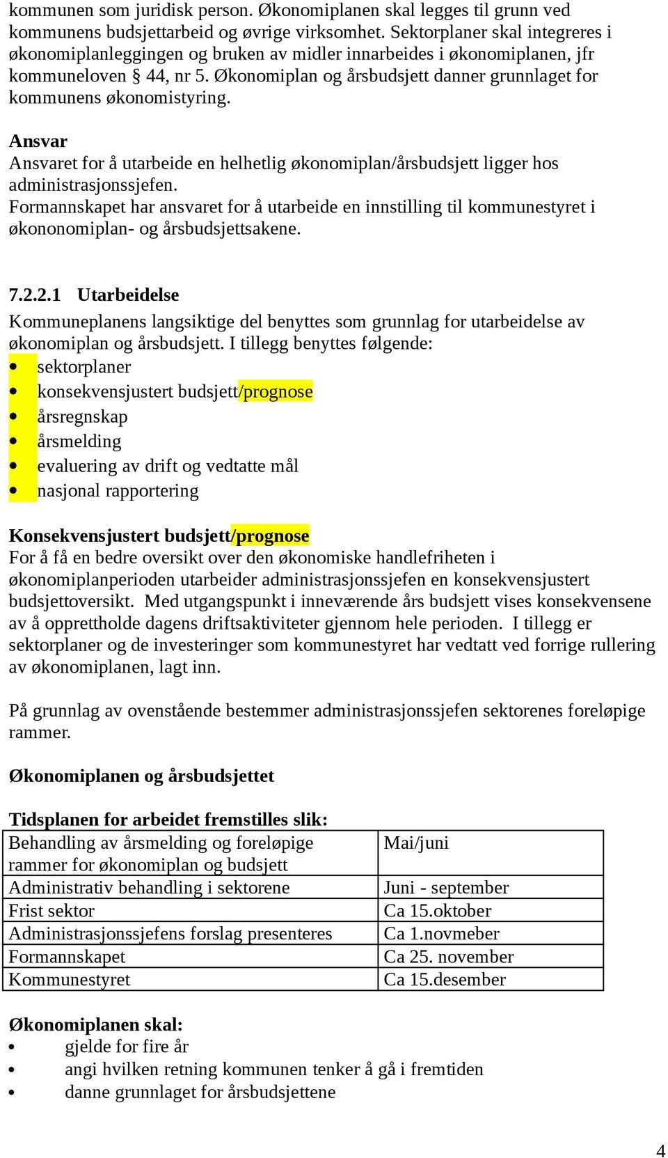 Økonomiplan og årsbudsjett danner grunnlaget for kommunens økonomistyring. Ansvar Ansvaret for å utarbeide en helhetlig økonomiplan/årsbudsjett ligger hos administrasjonssjefen.