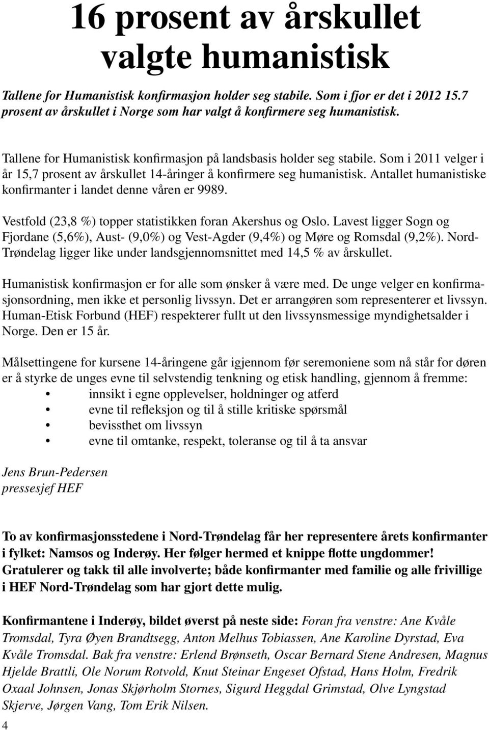 Som i 2011 velger i år 15,7 prosent av årskullet 14-åringer å konfirmere seg humanistisk. Antallet humanistiske konfirmanter i landet denne våren er 9989.