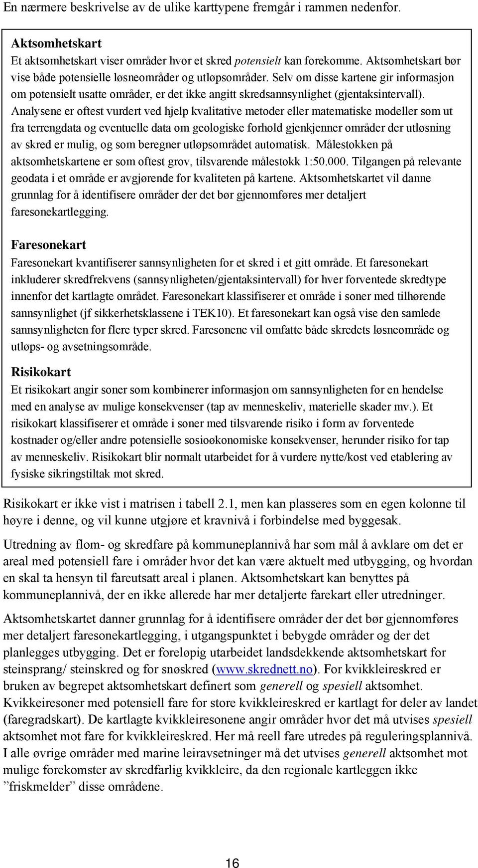 Analysene er oftest vurdert ved hjelp kvalitative metoder eller matematiske modeller som ut fra terrengdata og eventuelle data om geologiske forhold gjenkjenner områder der utløsning av skred er