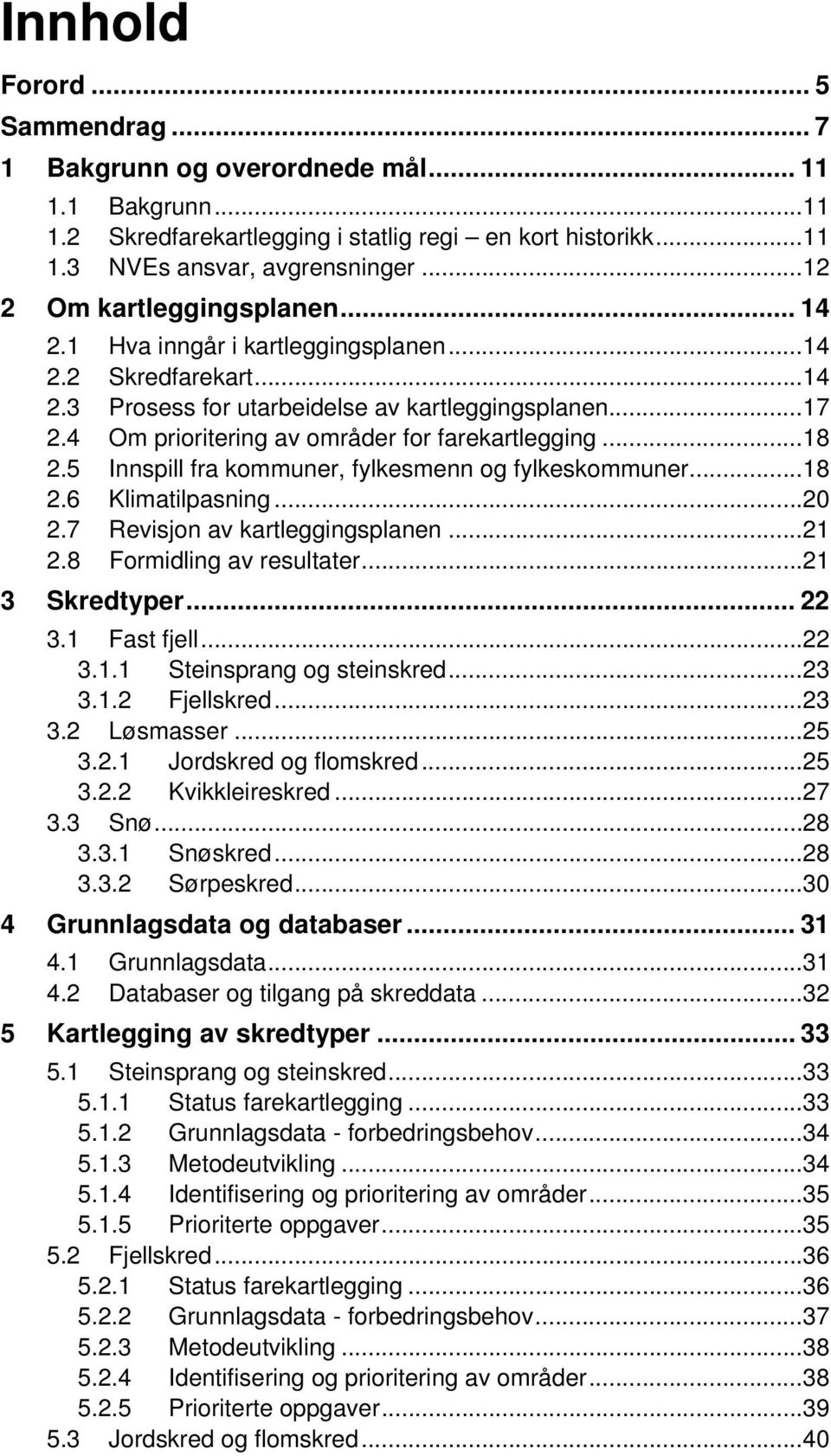 4 Om prioritering av områder for farekartlegging... 18 2.5 Innspill fra kommuner, fylkesmenn og fylkeskommuner... 18 2.6 Klimatilpasning... 20 2.7 Revisjon av kartleggingsplanen... 21 2.