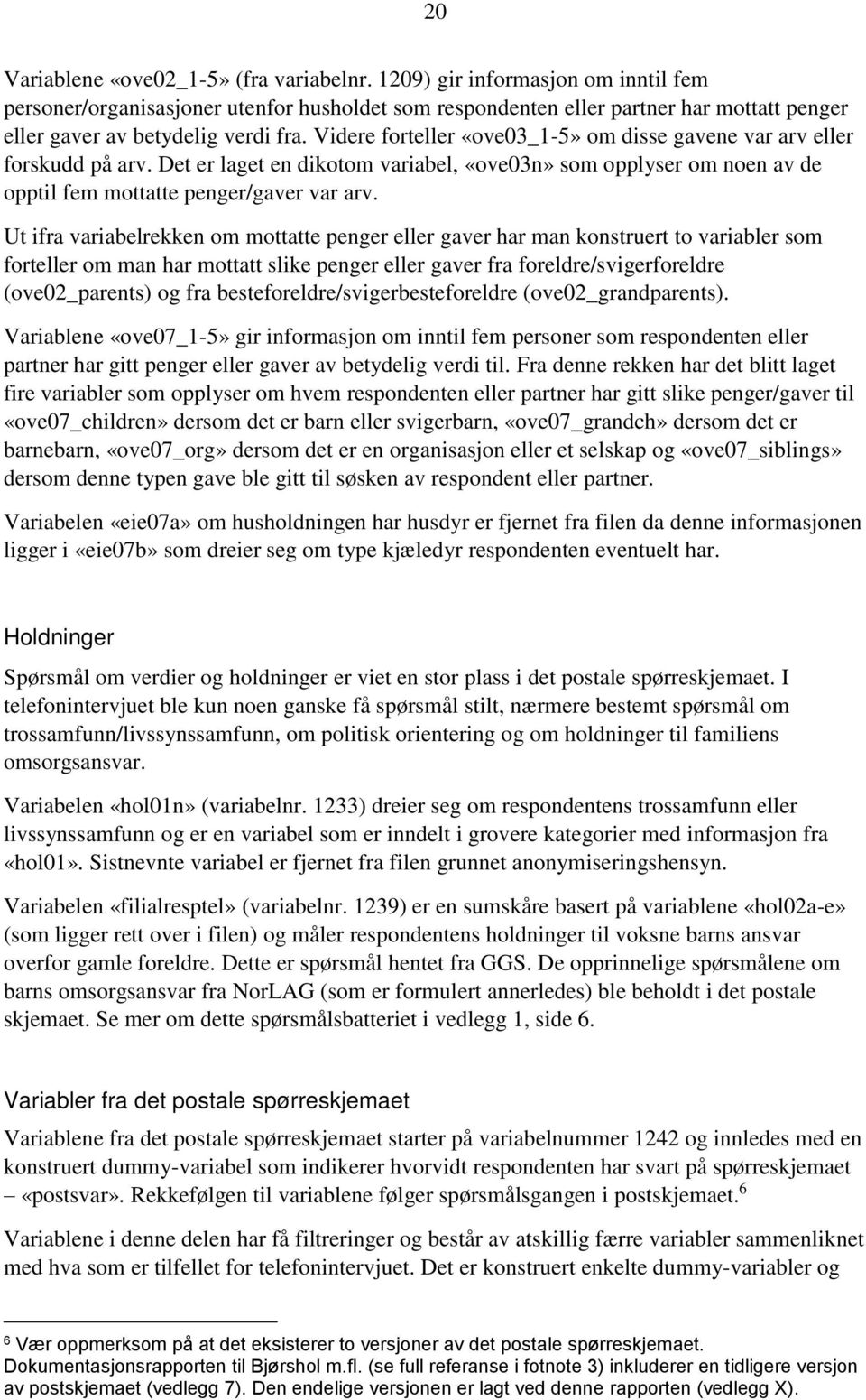 Videre forteller «ove03_1-5» om disse gavene var arv eller forskudd på arv. Det er laget en dikotom variabel, «ove03n» som opplyser om noen av de opptil fem mottatte penger/gaver var arv.