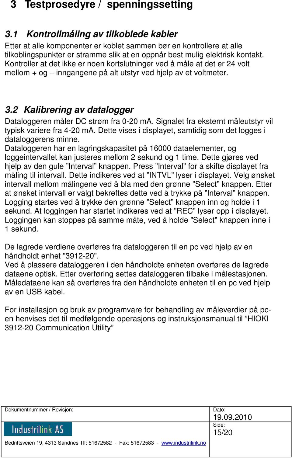 Kontroller at det ikke er noen kortslutninger ved å måle at det er 24 volt mellom + og inngangene på alt utstyr ved hjelp av et voltmeter. 3.