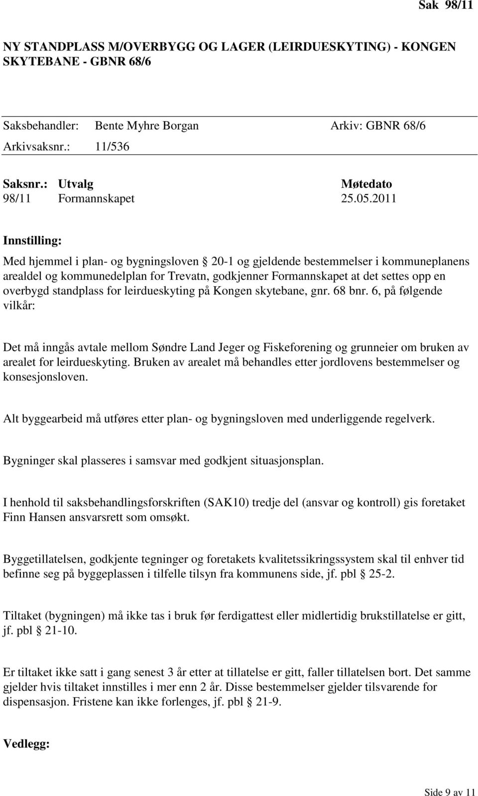 2011 Innstilling: Med hjemmel i plan- og bygningsloven 20-1 og gjeldende bestemmelser i kommuneplanens arealdel og kommunedelplan for Trevatn, godkjenner Formannskapet at det settes opp en overbygd