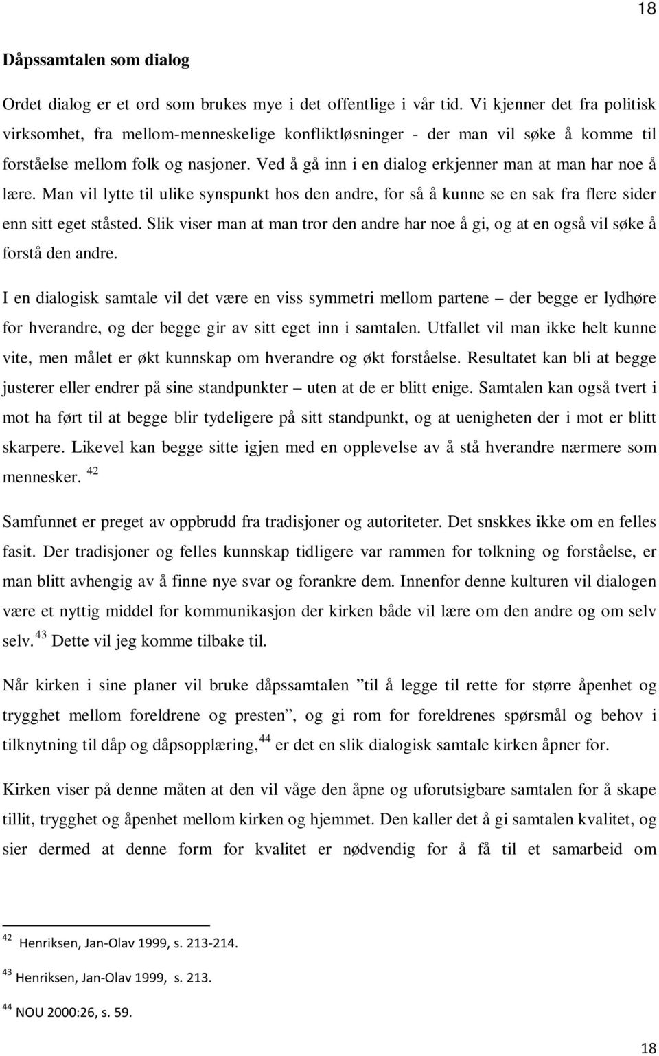 Ved å gå inn i en dialog erkjenner man at man har noe å lære. Man vil lytte til ulike synspunkt hos den andre, for så å kunne se en sak fra flere sider enn sitt eget ståsted.