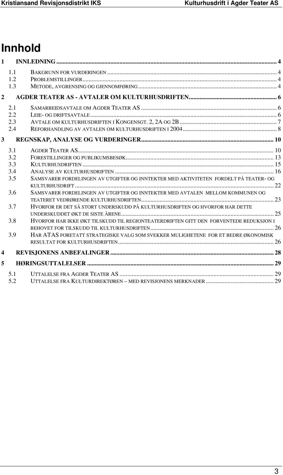 .. 8 3 REGNSKAP, ANALYSE OG VURDERINGER... 10 3.1 AGDER TEATER AS... 10 3.2 FORESTILLINGER OG PUBLIKUMSBESØK... 13 3.3 KULTURHUSDRIFTEN... 15 3.4 ANALYSE AV KULTURHUSDRIFTEN... 16 3.