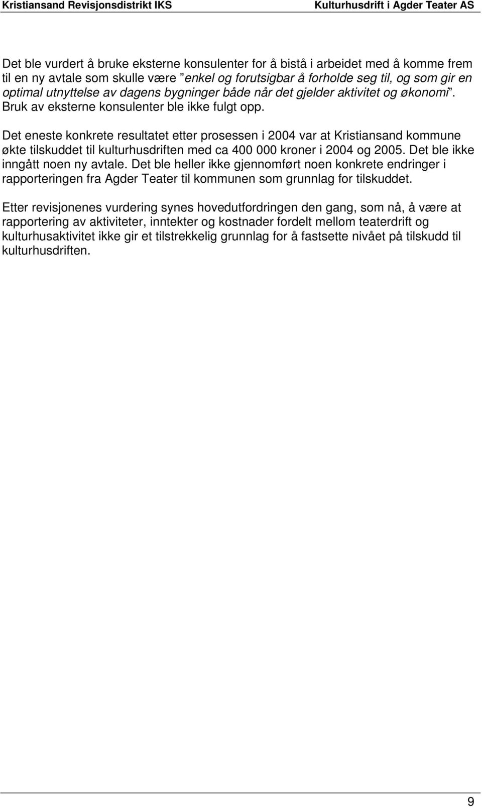 Det eneste konkrete resultatet etter prosessen i 2004 var at Kristiansand kommune økte tilskuddet til kulturhusdriften med ca 400 000 kroner i 2004 og 2005. Det ble ikke inngått noen ny avtale.