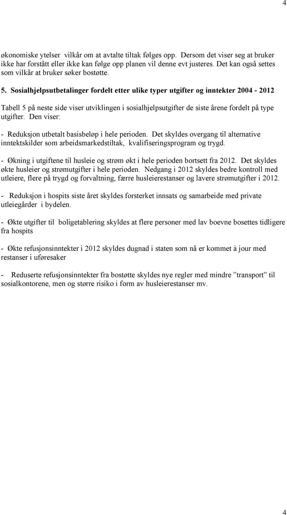 Sosialhjelpsutbetalinger fordelt etter ulike typer utgifter og inntekter 2004-2012 Tabell 5 på neste side viser utviklingen i sosialhjelpsutgifter de siste årene fordelt på type utgifter.