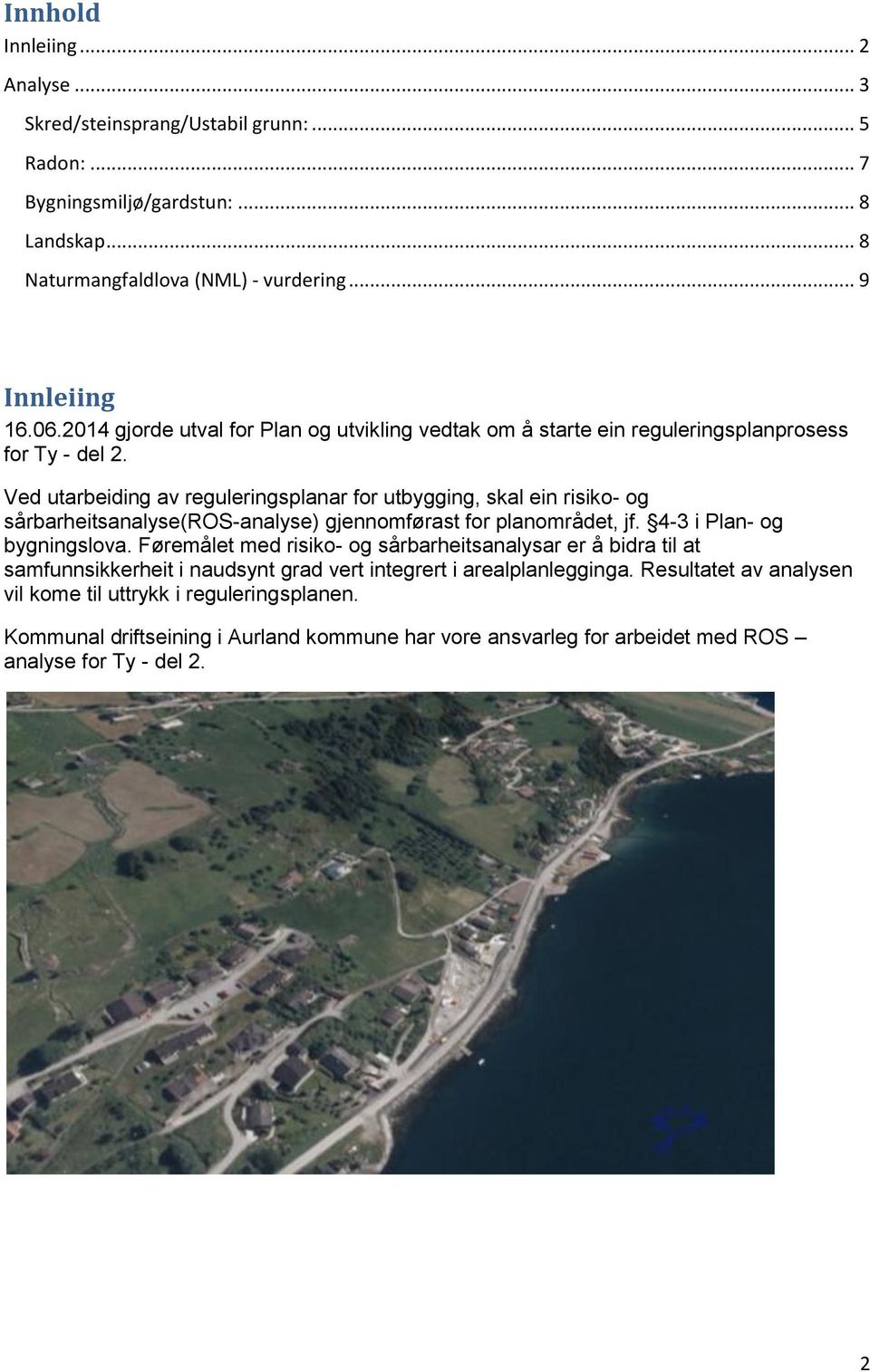 Ved utarbeiding av reguleringsplanar for utbygging, skal ein risiko- og sårbarheitsanalyse(ros-analyse) gjennomførast for planområdet, jf. 4-3 i Plan- og bygningslova.