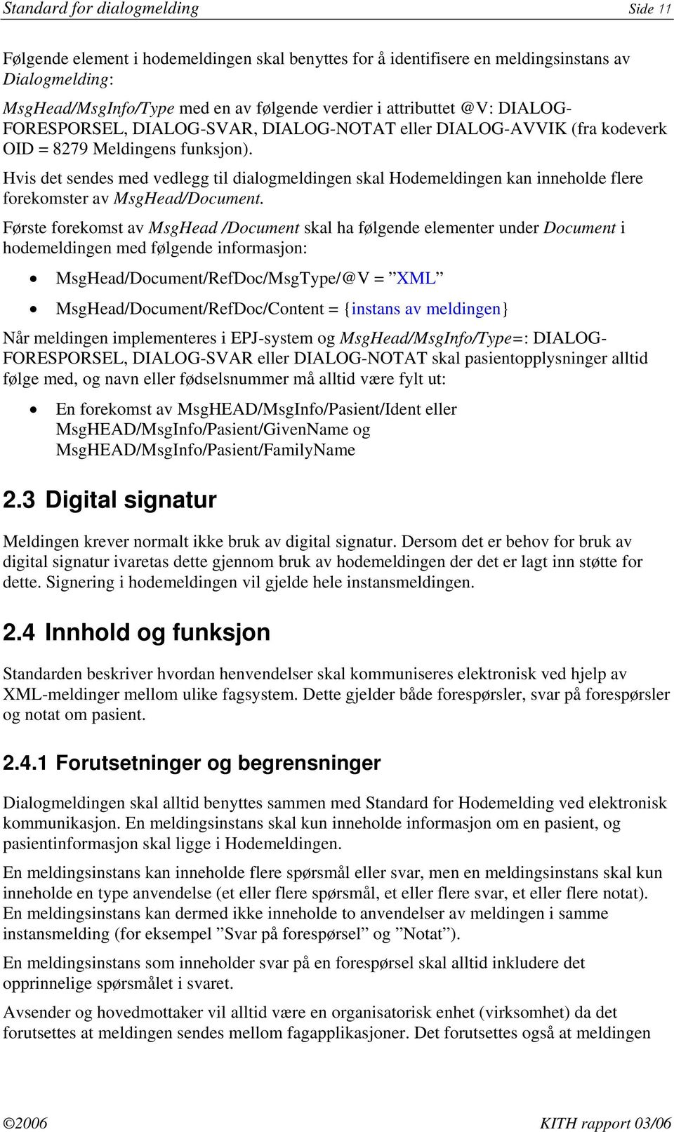 Hvis det sendes med vedlegg til dialogmeldingen skal Hodemeldingen kan inneholde flere forekomster av MsgHead/Document.