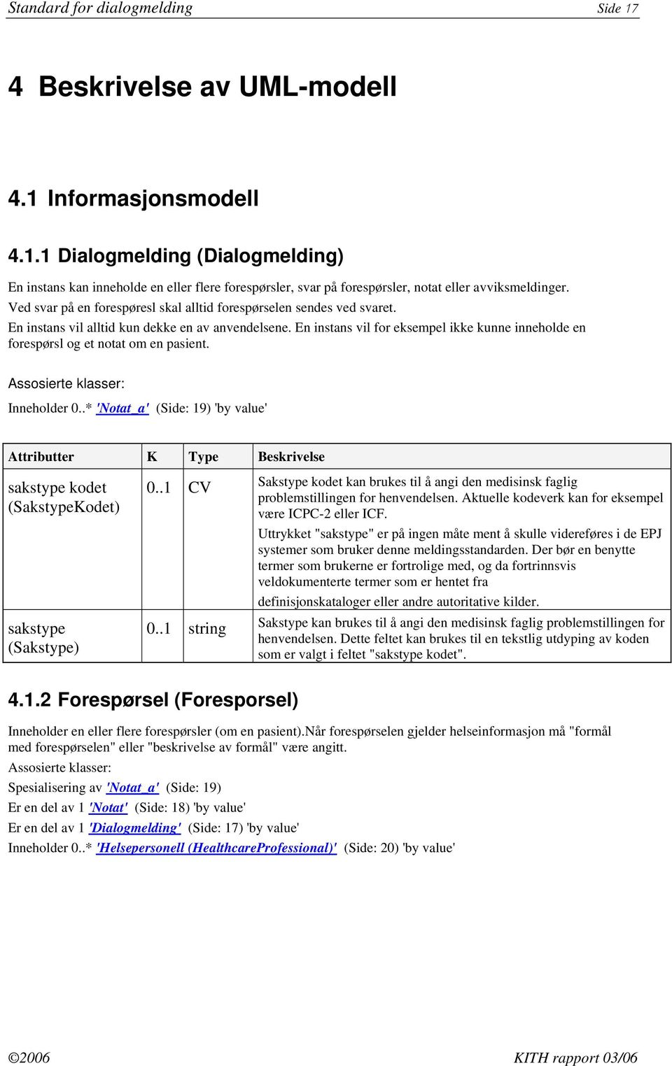 En instans vil for eksempel ikke kunne inneholde en forespørsl og et notat om en pasient. Assosierte klasser: Inneholder 0.