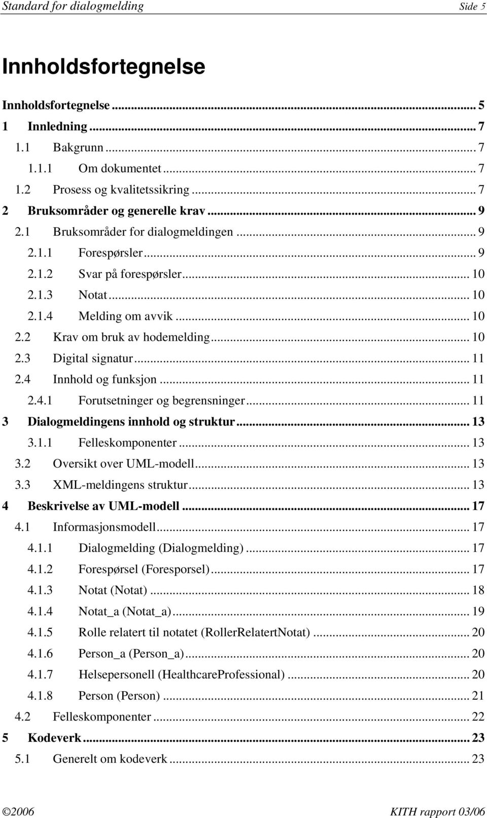 .. 10 2.3 Digital signatur... 11 2.4 Innhold og funksjon... 11 2.4.1 Forutsetninger og begrensninger... 11 3 Dialogmeldingens innhold og struktur... 13 3.1.1 Felleskomponenter... 13 3.2 Oversikt over UML-modell.