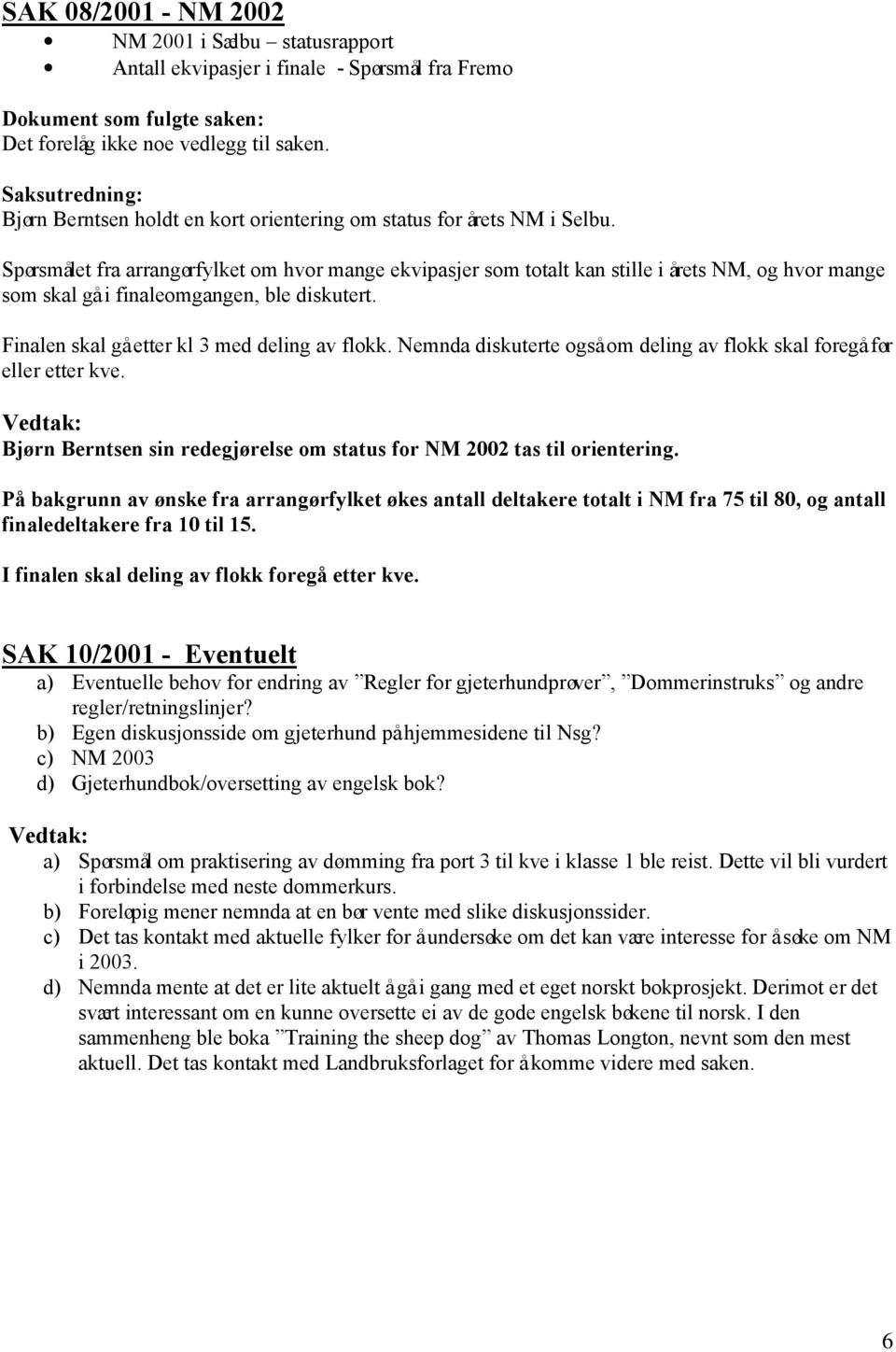 Spørsmålet fra arrangørfylket om hvor mange ekvipasjer som totalt kan stille i årets NM, og hvor mange som skal gå i finaleomgangen, ble diskutert. Finalen skal gå etter kl 3 med deling av flokk.