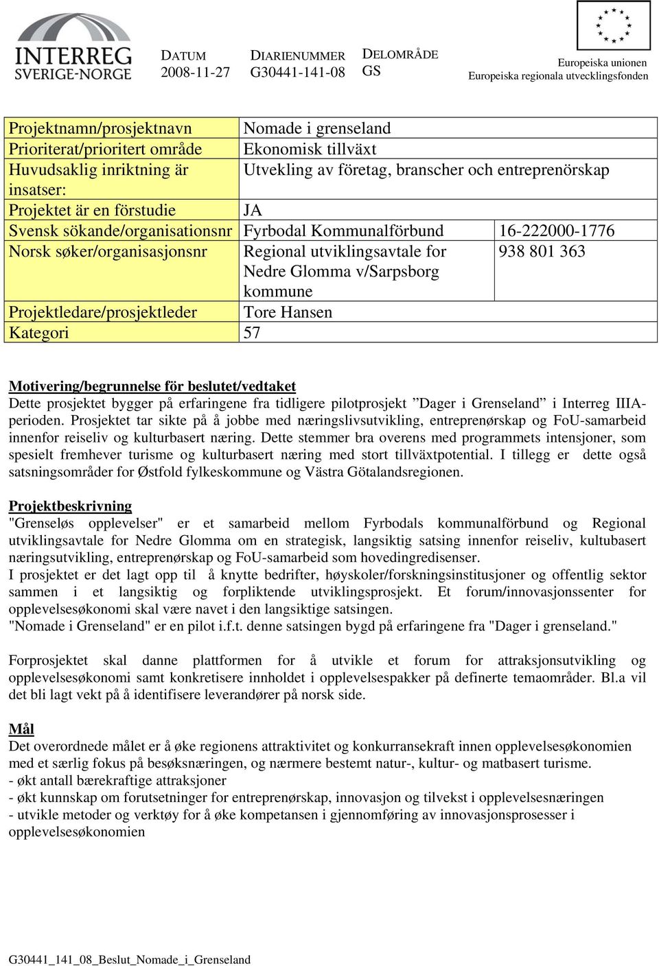 Norsk søker/organisasjonsnr Regional utviklingsavtale for 938 801 363 Nedre Glomma v/sarpsborg kommune Projektledare/prosjektleder Tore Hansen Kategori 57 Motivering/begrunnelse för beslutet/vedtaket