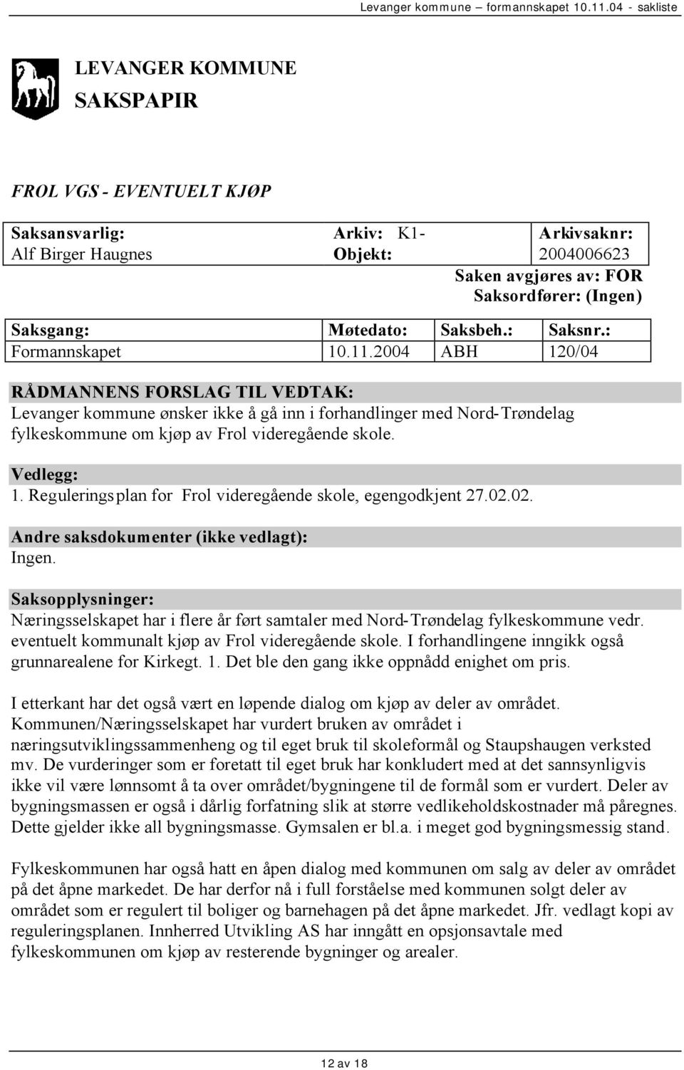 2004 ABH 120/04 RÅDMANNENS FORSLAG TIL VEDTAK: Levanger kommune ønsker ikke å gå inn i forhandlinger med Nord-Trøndelag fylkeskommune om kjøp av Frol videregående skole. Vedlegg: 1.