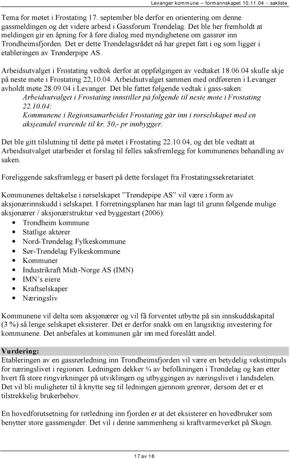 Det er dette Trøndelagsrådet nå har grepet fatt i og som ligger i etableringen av Trønderpipe AS. Arbeidsutvalget i Frostating vedtok derfor at oppfølgingen av vedtaket 18.06.