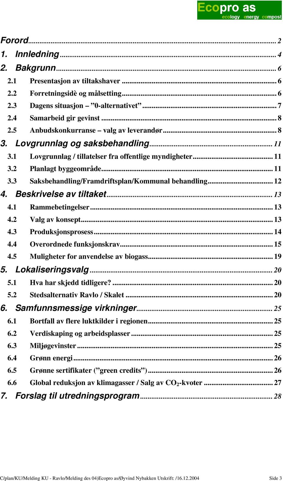 .. 12 4. Beskrivelse av tiltaket... 13 4.1 Rammebetingelser... 13 4.2 Valg av konsept... 13 4.3 Produksjonsprosess... 14 4.4 Overordnede funksjonskrav... 15 4.5 Muligheter for anvendelse av biogass.