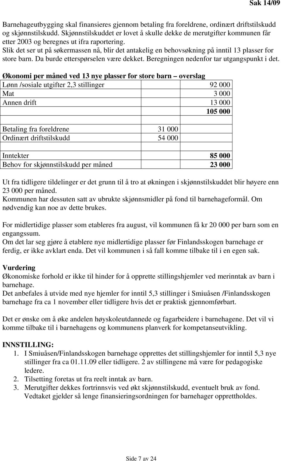 Slik det ser ut på søkermassen nå, blir det antakelig en behovsøkning på inntil 13 plasser for store barn. Da burde etterspørselen være dekket. Beregningen nedenfor tar utgangspunkt i det.