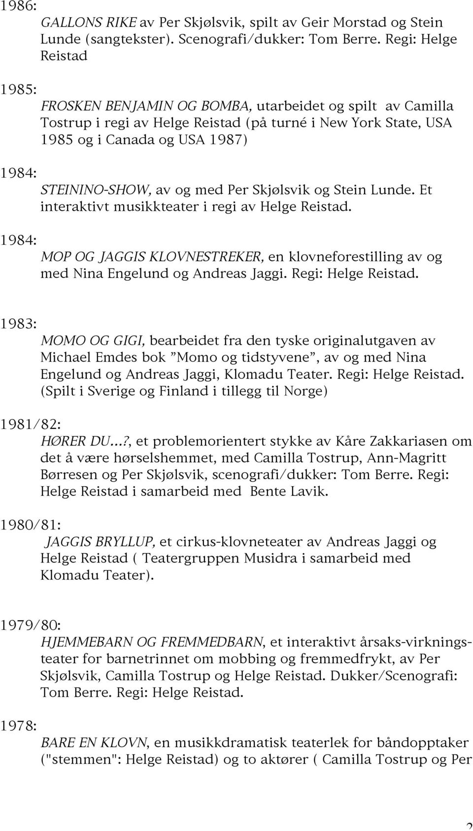 Per Skjølsvik og Stein Lunde. Et interaktivt musikkteater i regi av Helge Reistad. MOP OG JAGGIS KLOVNESTREKER, en klovneforestilling av og med Nina Engelund og Andreas Jaggi. Regi: Helge Reistad.