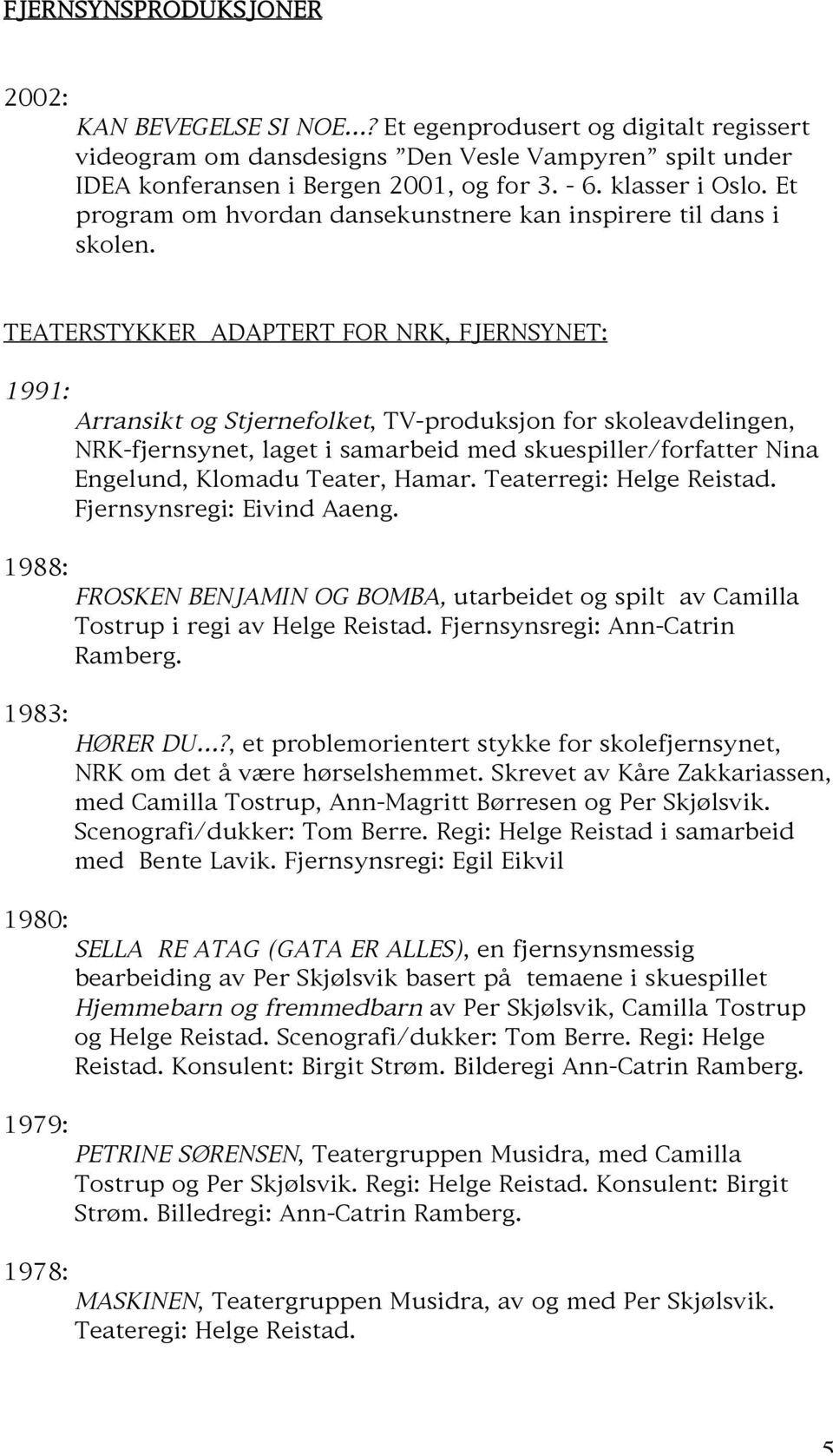 TEATERSTYKKER ADAPTERT FOR NRK, FJERNSYNET: 1991: 1988: 1983: 1980: 1979: 1978: Arransikt og Stjernefolket, TV-produksjon for skoleavdelingen, NRK-fjernsynet, laget i samarbeid med