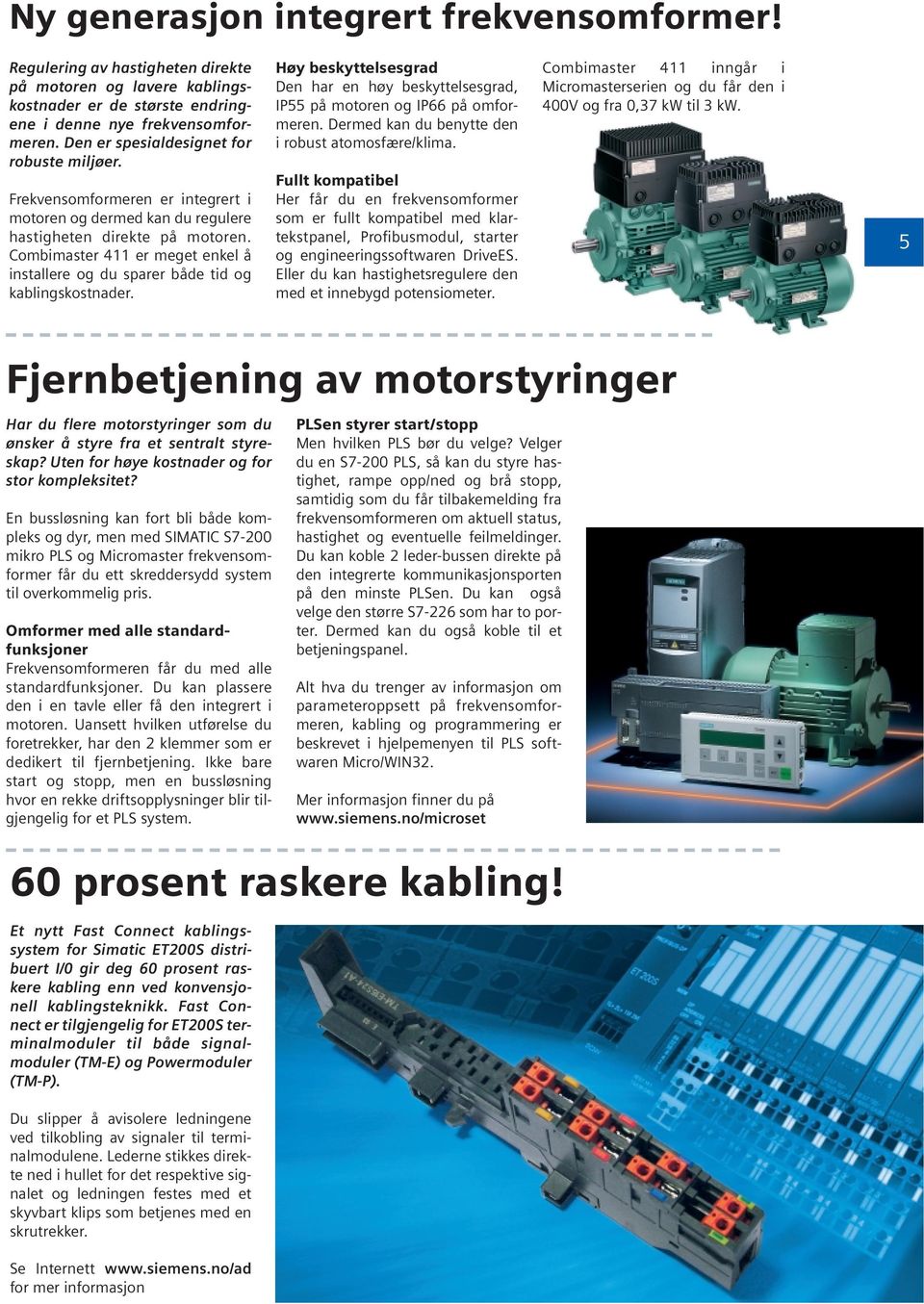 Combimaster 411 er meget enkel å installere og du sparer både tid og kablingskostnader. Høy beskyttelsesgrad Den har en høy beskyttelsesgrad, IP55 på motoren og IP66 på omformeren.