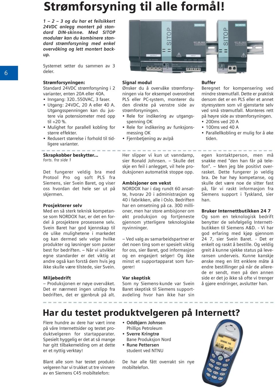 Strømforsyningen: Standard 24VDC strømforsyning i 2 varianter, enten 20A eller 40A. Inngang: 320..550VAC, 3 faser. Utgang: 24VDC, 20 A eller 40 A.