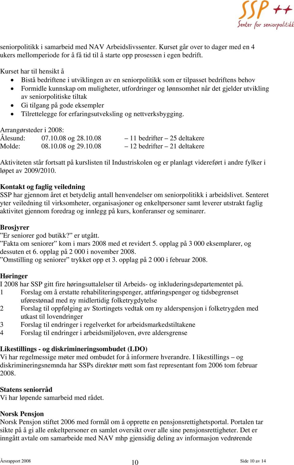 seniorpolitiske tiltak Gi tilgang på gode eksempler Tilrettelegge for erfaringsutveksling og nettverksbygging. Arrangørsteder i 2008: Ålesund: 07.10.08 og 28.10.08 11 bedrifter 25 deltakere Molde: 08.