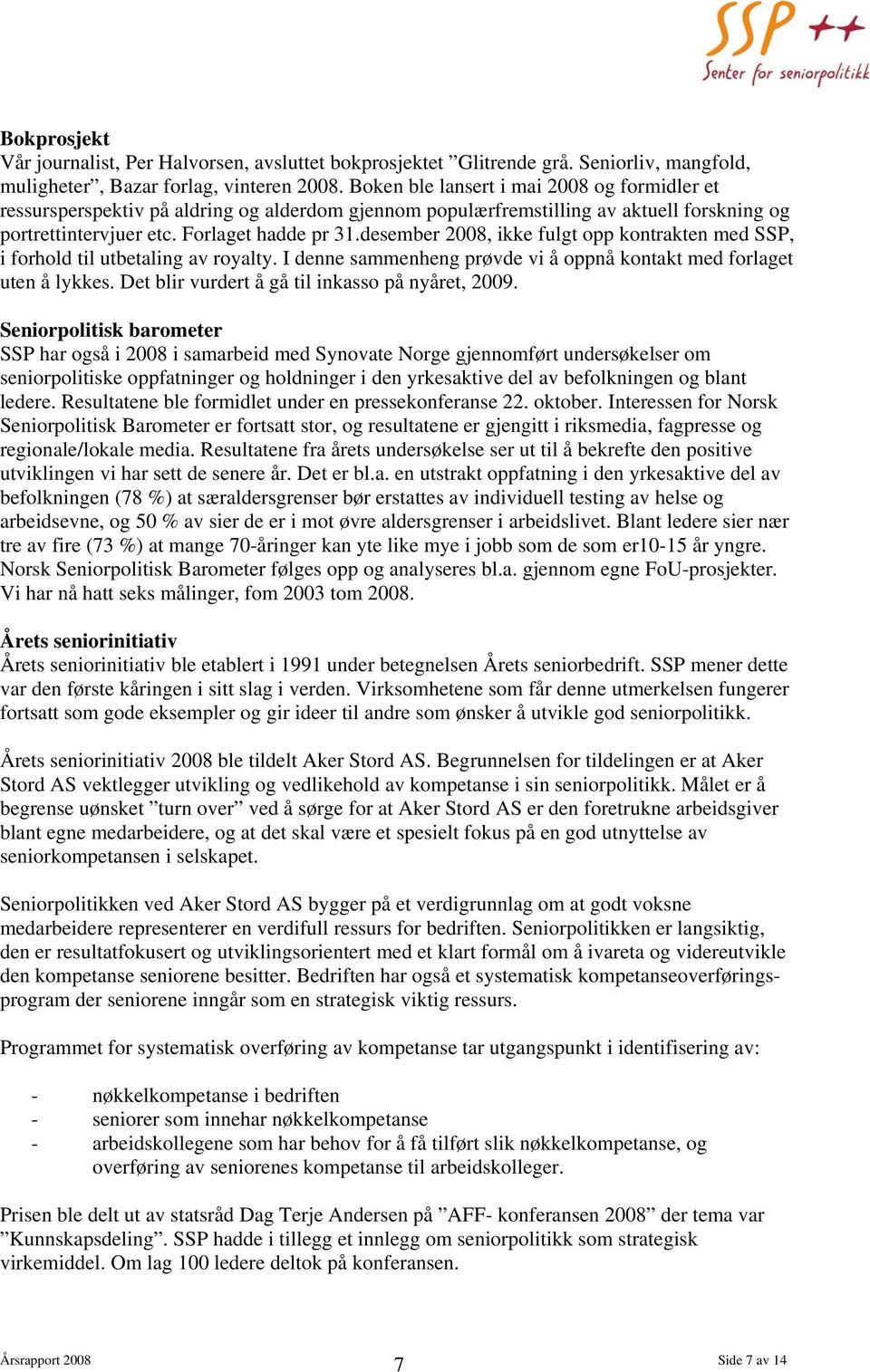 desember 2008, ikke fulgt opp kontrakten med SSP, i forhold til utbetaling av royalty. I denne sammenheng prøvde vi å oppnå kontakt med forlaget uten å lykkes.