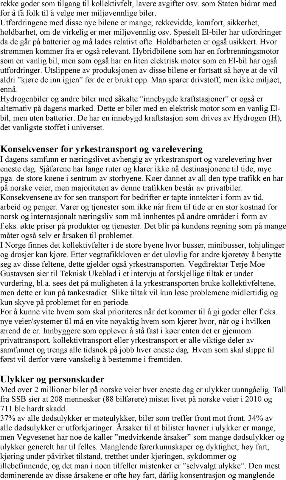 Spesielt El-biler har utfordringer da de går på batterier og må lades relativt ofte. Holdbarheten er også usikkert. Hvor strømmen kommer fra er også relevant.