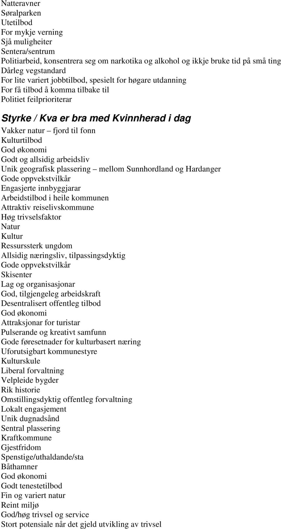 økonomi Godt og allsidig arbeidsliv Unik geografisk plassering mellom Sunnhordland og Hardanger Gode oppvekstvilkår Engasjerte innbyggjarar Arbeidstilbod i heile kommunen Attraktiv reiselivskommune