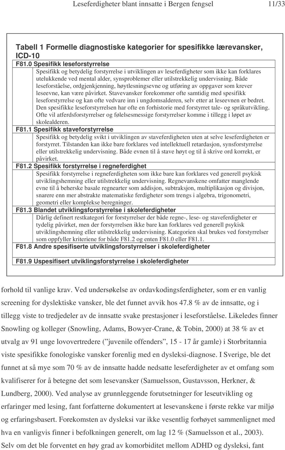 Både leseforståelse, ordgjenkjenning, høytlesningsevne og utføring av oppgaver som krever leseevne, kan være påvirket.