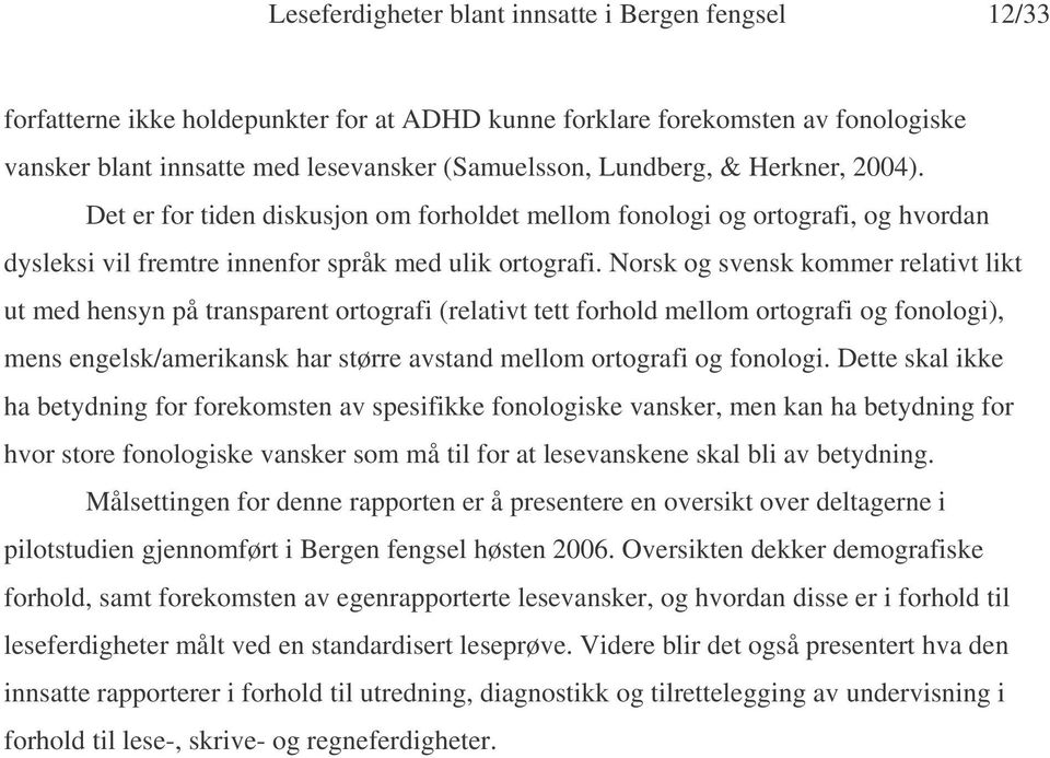 Norsk og svensk kommer relativt likt ut med hensyn på transparent ortografi (relativt tett forhold mellom ortografi og fonologi), mens engelsk/amerikansk har større avstand mellom ortografi og