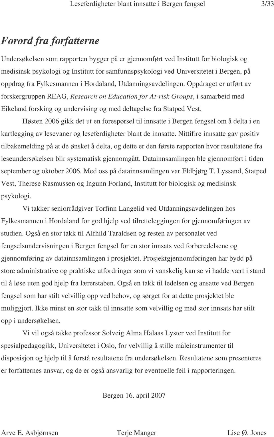 Oppdraget er utført av forskergruppen REAG, Research on Education for At-risk Groups, i samarbeid med Eikeland forsking og undervising og med deltagelse fra Statped Vest.