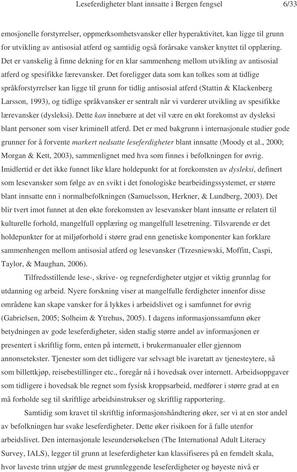 Det foreligger data som kan tolkes som at tidlige språkforstyrrelser kan ligge til grunn for tidlig antisosial atferd (Stattin & Klackenberg Larsson, 1993), og tidlige språkvansker er sentralt når vi