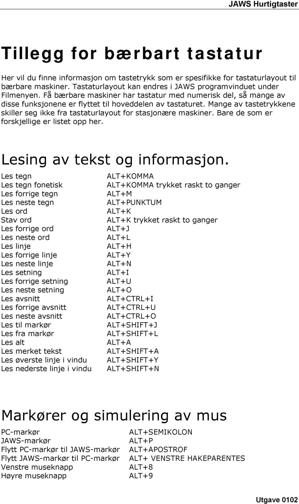 Mange av tastetrykkene skiller seg ikke fra tastaturlayout for stasjonære maskiner. Bare de som er forskjellige er listet opp her. Lesing av tekst og informasjon.