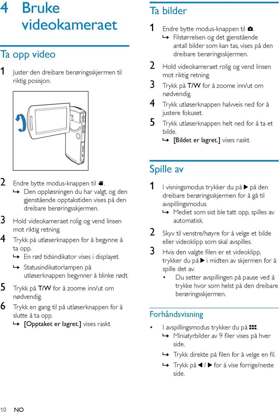 3 Trykk på T/W for å zoome inn/ut om nødvendig. 4 Trykk utløserknappen halvveis ned for å justere fokuset. 5 Trykk utløserknappen helt ned for å ta et bilde. [Bildet er lagret.] vises raskt.