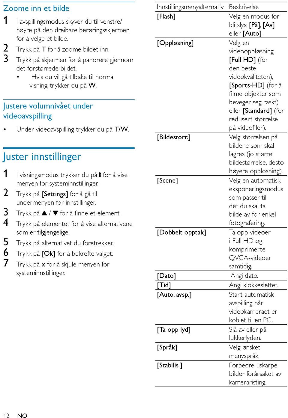 Justere volumnivået under videoavspilling Under videoavspilling trykker du på T/W. Juster innstillinger 1 I visningsmodus trykker du på for å vise menyen for systeminnstillinger.