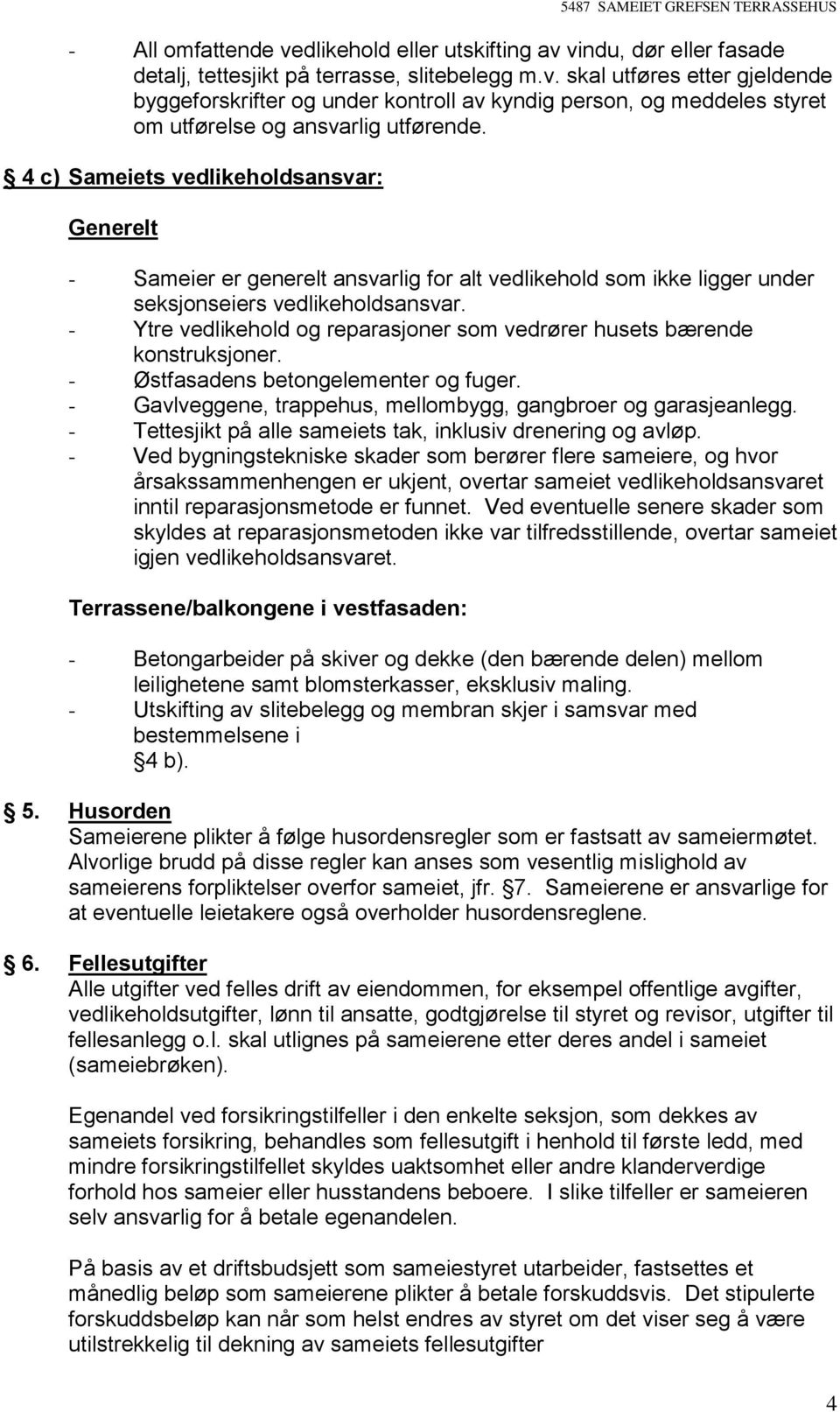 - Ytre vedlikehold og reparasjoner som vedrører husets bærende konstruksjoner. - Østfasadens betongelementer og fuger. - Gavlveggene, trappehus, mellombygg, gangbroer og garasjeanlegg.