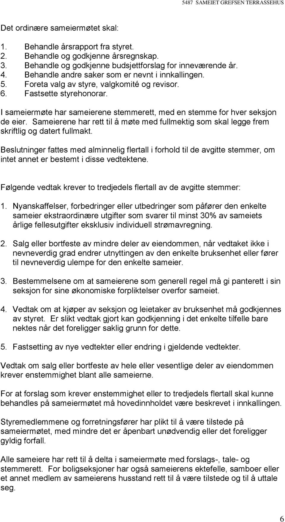 I sameiermøte har sameierene stemmerett, med en stemme for hver seksjon de eier. Sameierene har rett til å møte med fullmektig som skal legge frem skriftlig og datert fullmakt.