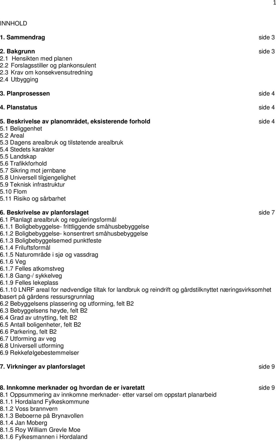 6 Trafikkforhold 5.7 Sikring mot jernbane 5.8 Universell tilgjengelighet 5.9 Teknisk infrastruktur 5.10 Flom 5.11 Risiko og sårbarhet 6. Beskrivelse av planforslaget side 7 6.