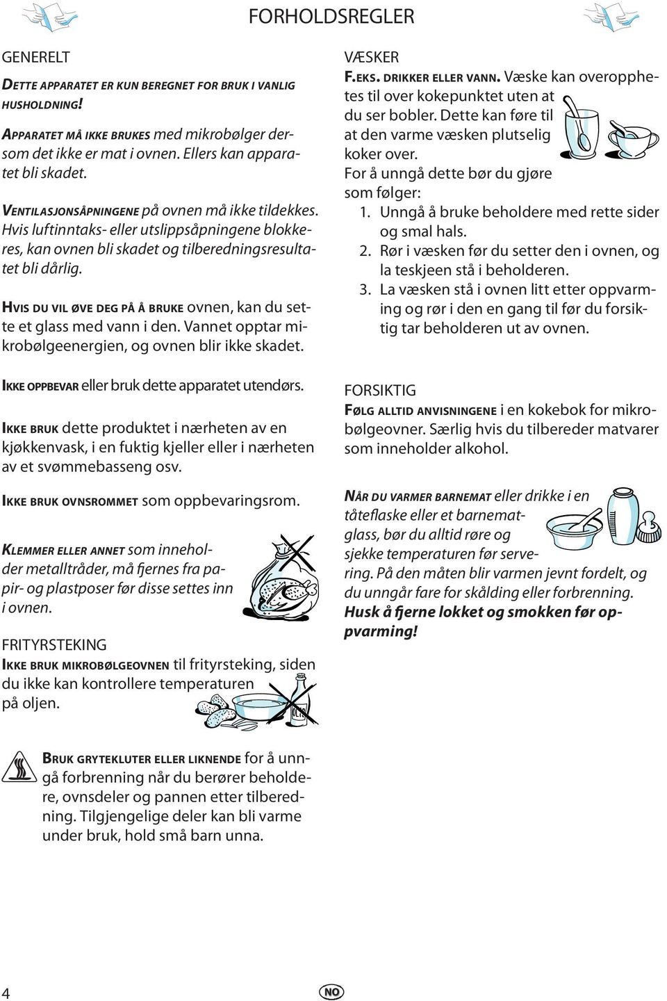 HVIS DU VIL ØVE DEG PÅ Å BRUKE ovnn, kan du stt t glass md vann i dn. Vannt opptar mikrobølgnrgin, og ovnn blir ikk skadt. IKKE OPPBEVAR llr bruk dtt apparatt utndørs.