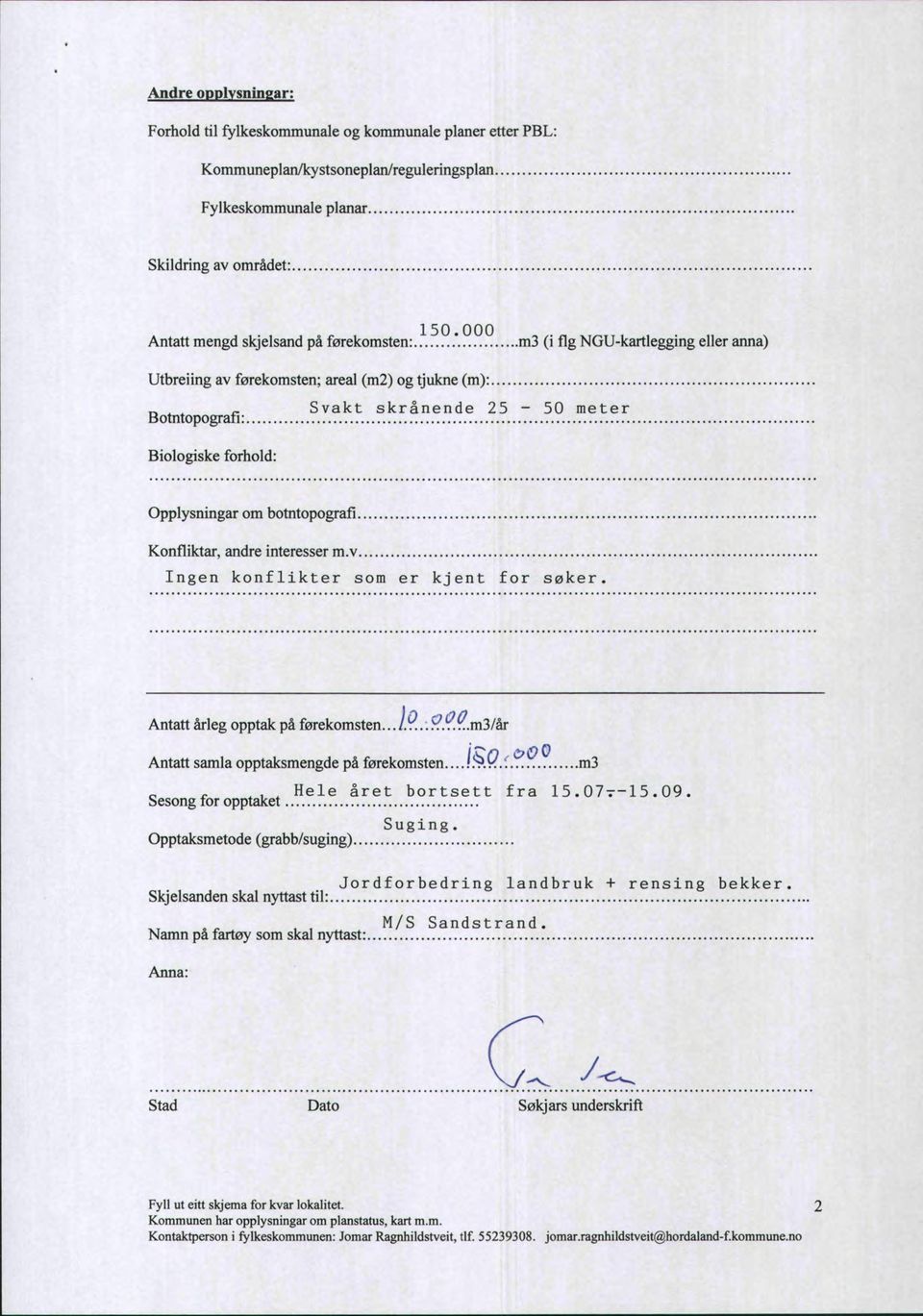 m3 (i flg NGU-kartlegging eller anna) Utbreiing av førekomsten; areal (m2) og tjukne (m): r, ^ ^ r- Svakt skrånende 25-50 meter Botntopografi: Biologiske forhold: Opplysningar om botntopografi